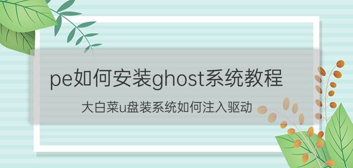 pe如何安装ghost系统教程 大白菜u盘装系统如何注入驱动？